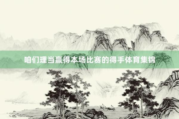 咱們理當贏得本場比賽的得手體育集錦